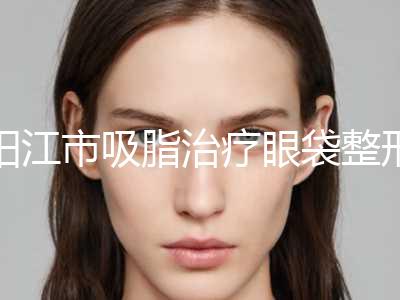 阳江市吸脂治疗眼袋整形项目价格表更新(近6个月均价为：5930元)